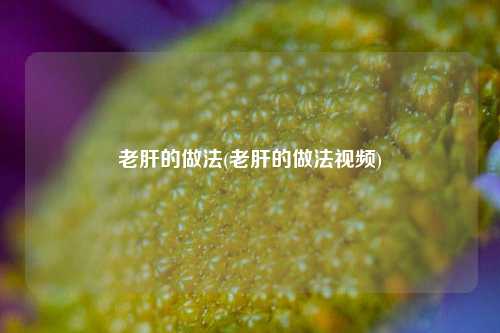 老肝的做法(老肝的做法视频)