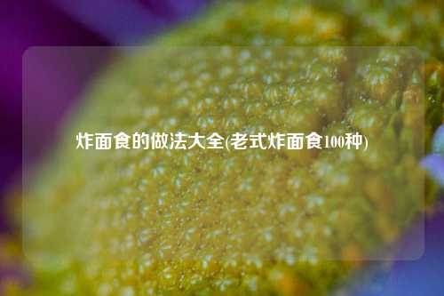 炸面食的做法大全(老式炸面食100种)